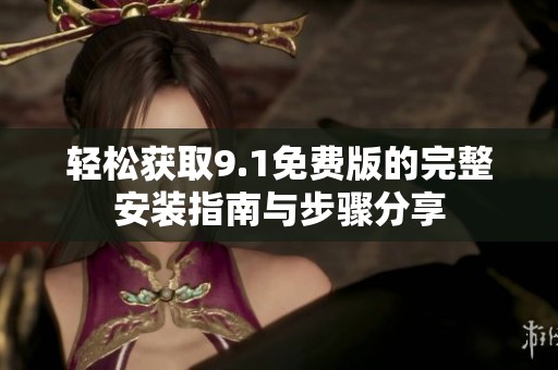 轻松获取9.1免费版的完整安装指南与步骤分享