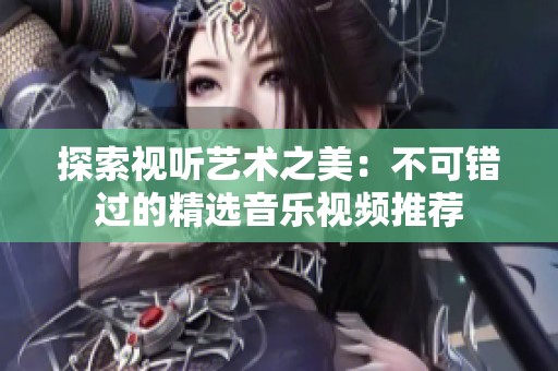探索视听艺术之美：不可错过的精选音乐视频推荐