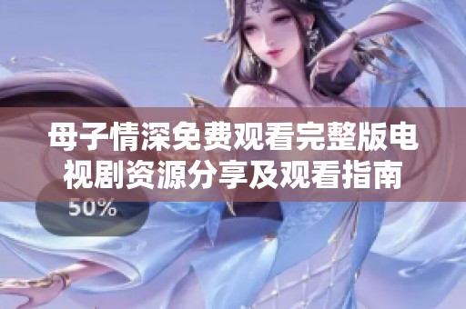 母子情深免费观看完整版电视剧资源分享及观看指南