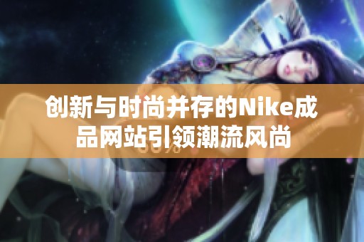 创新与时尚并存的Nike成品网站引领潮流风尚