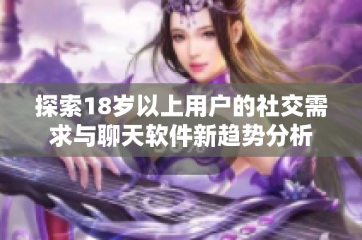 探索18岁以上用户的社交需求与聊天软件新趋势分析