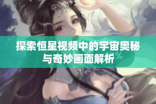 探索恒星视频中的宇宙奥秘与奇妙画面解析