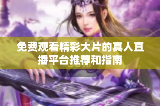 免费观看精彩大片的真人直播平台推荐和指南