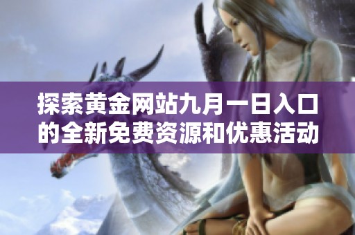 探索黄金网站九月一日入口的全新免费资源和优惠活动