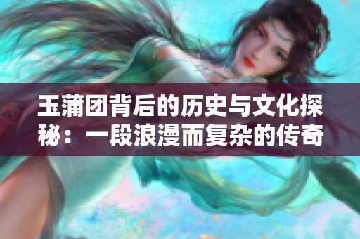 玉蒲团背后的历史与文化探秘：一段浪漫而复杂的传奇故事