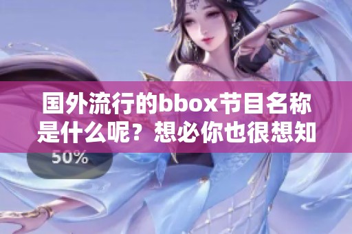 国外流行的bbox节目名称是什么呢？想必你也很想知道吧！