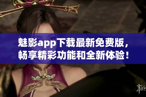 魅影app下载最新免费版，畅享精彩功能和全新体验！