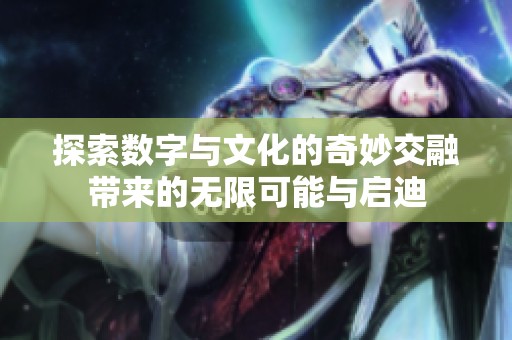 探索数字与文化的奇妙交融带来的无限可能与启迪