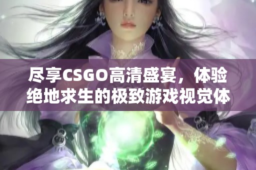 尽享CSGO高清盛宴，体验绝地求生的极致游戏视觉体验