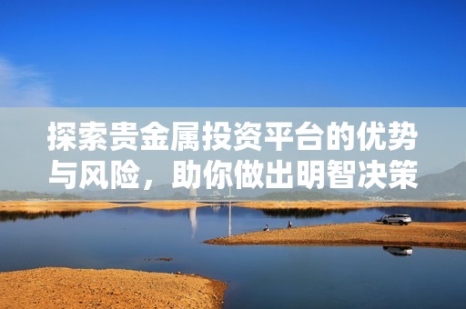 探索贵金属投资平台的优势与风险，助你做出明智决策