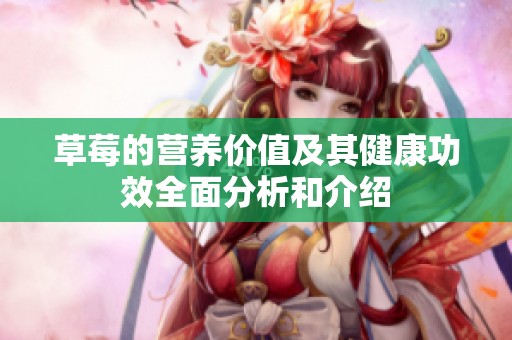 草莓的营养价值及其健康功效全面分析和介绍