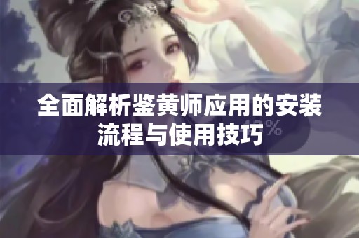 全面解析鉴黄师应用的安装流程与使用技巧
