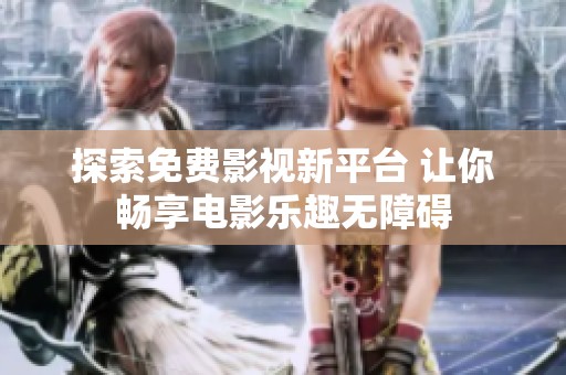 探索免费影视新平台 让你畅享电影乐趣无障碍