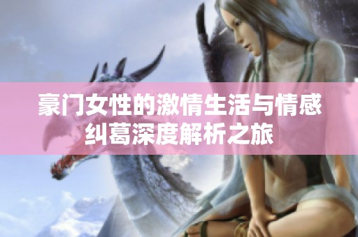 豪门女性的激情生活与情感纠葛深度解析之旅