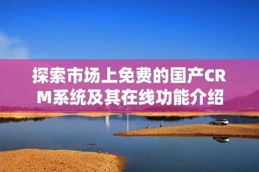 探索市场上免费的国产CRM系统及其在线功能介绍