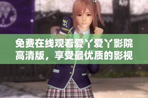 免费在线观看爱丫爱丫影院高清版，享受最优质的影视体验