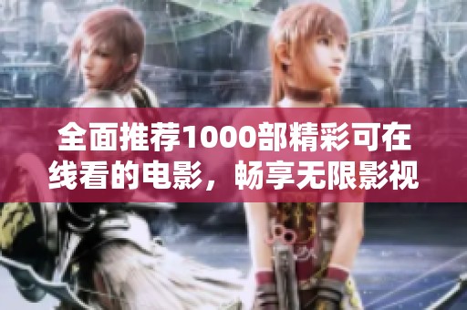 全面推荐1000部精彩可在线看的电影，畅享无限影视娱乐体验