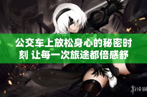 公交车上放松身心的秘密时刻 让每一次旅途都倍感舒适