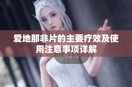 爱地那非片的主要疗效及使用注意事项详解