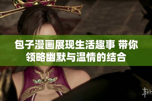 包子漫画展现生活趣事 带你领略幽默与温情的结合