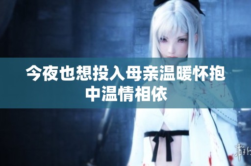 今夜也想投入母亲温暖怀抱中温情相依