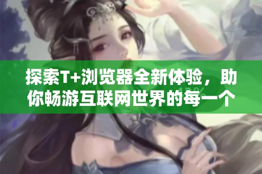 探索T+浏览器全新体验，助你畅游互联网世界的每一个角落