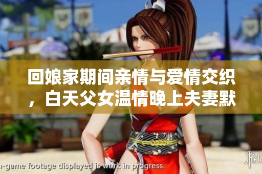 回娘家期间亲情与爱情交织，白天父女温情晚上夫妻默契