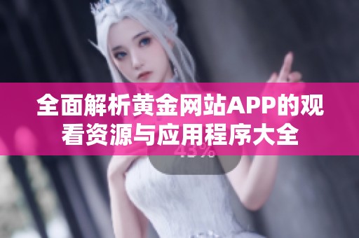 全面解析黄金网站APP的观看资源与应用程序大全