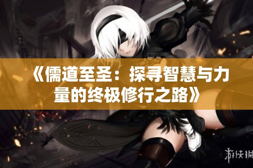 《儒道至圣：探寻智慧与力量的终极修行之路》
