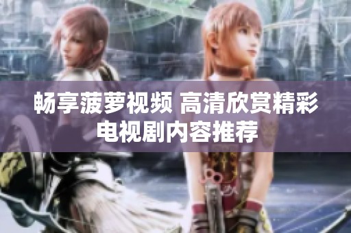 畅享菠萝视频 高清欣赏精彩电视剧内容推荐