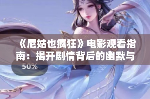 《尼姑也疯狂》电影观看指南：揭开剧情背后的幽默与人性探讨
