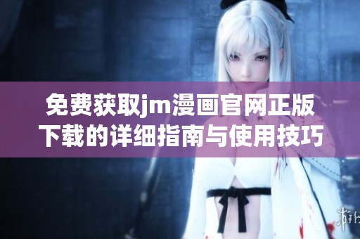 免费获取jm漫画官网正版下载的详细指南与使用技巧