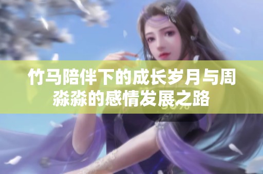 竹马陪伴下的成长岁月与周淼淼的感情发展之路