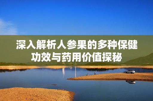 深入解析人参果的多种保健功效与药用价值探秘