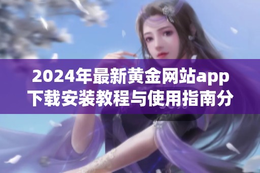 2024年最新黄金网站app下载安装教程与使用指南分享