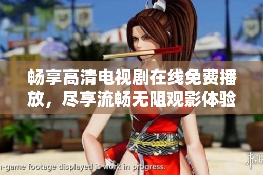 畅享高清电视剧在线免费播放，尽享流畅无阻观影体验