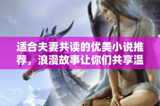 适合夫妻共读的优美小说推荐，浪漫故事让你们共享温馨时光