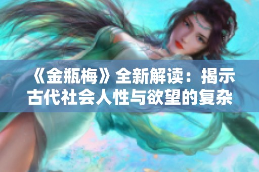 《金瓶梅》全新解读：揭示古代社会人性与欲望的复杂交织