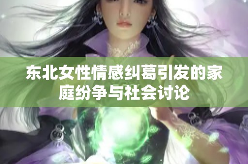 东北女性情感纠葛引发的家庭纷争与社会讨论