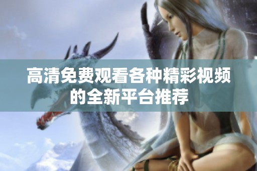 高清免费观看各种精彩视频的全新平台推荐