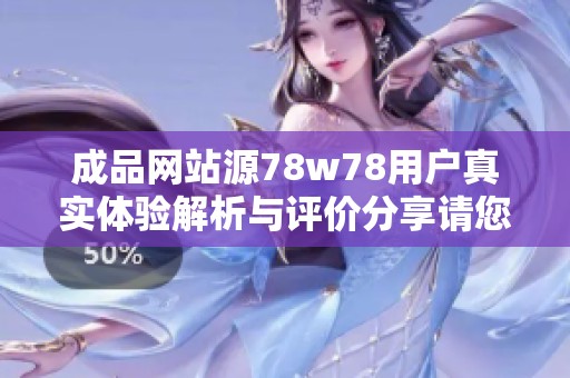 成品网站源78w78用户真实体验解析与评价分享请您点击查看