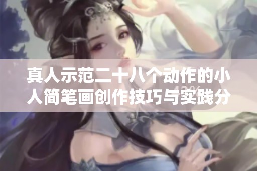 真人示范二十八个动作的小人简笔画创作技巧与实践分享
