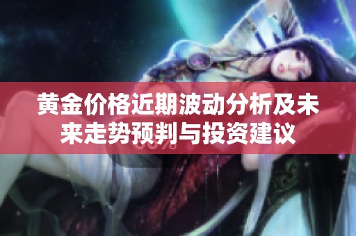 黄金价格近期波动分析及未来走势预判与投资建议