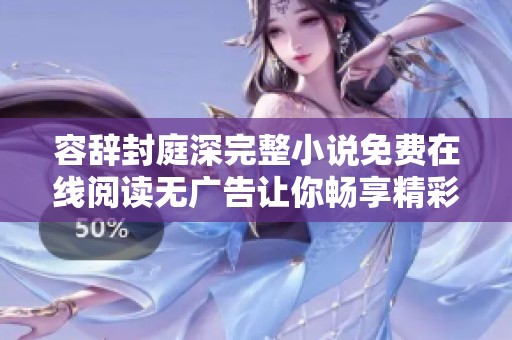 容辞封庭深完整小说免费在线阅读无广告让你畅享精彩剧情