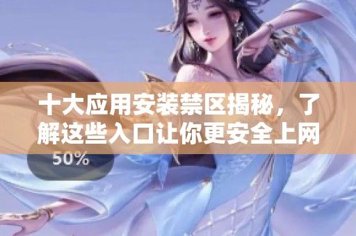 十大应用安装禁区揭秘，了解这些入口让你更安全上网
