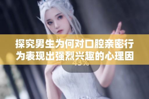 探究男生为何对口腔亲密行为表现出强烈兴趣的心理因素
