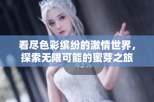 看尽色彩缤纷的激情世界，探索无限可能的蜜芽之旅