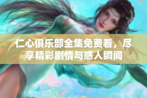 仁心俱乐部全集免费看，尽享精彩剧情与感人瞬间