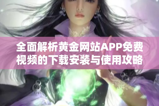 全面解析黄金网站APP免费视频的下载安装与使用攻略分享