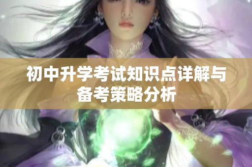 初中升学考试知识点详解与备考策略分析